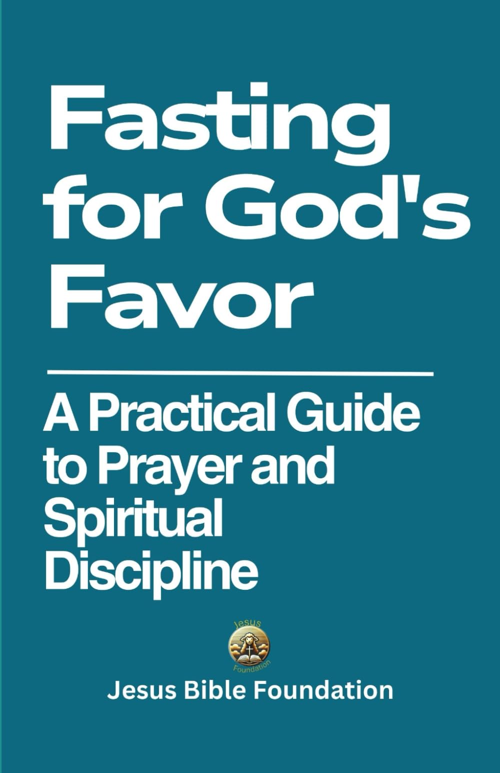 Fasting for God's Favor: A Practical Guide to Prayer and Spiritual Discipline