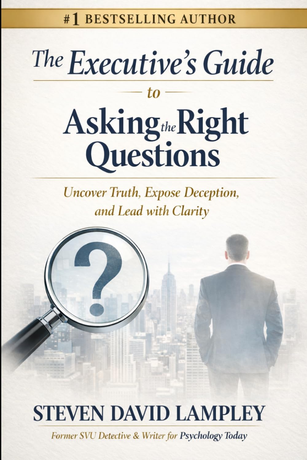 The Executive’s Guide to Asking the Right Questions: Uncover Truth, Expose Deception, and Lead with Clarity