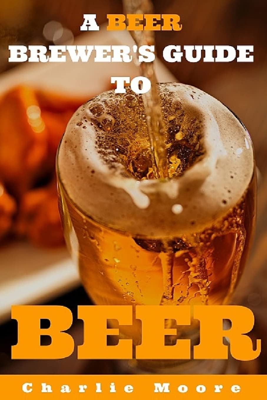 A Beer Brewer's Guide to Beer: Top 101 Q&A's for Beer Brewing, Beer Recipes and Everything Beer (Charlie's 101 Q&A's)