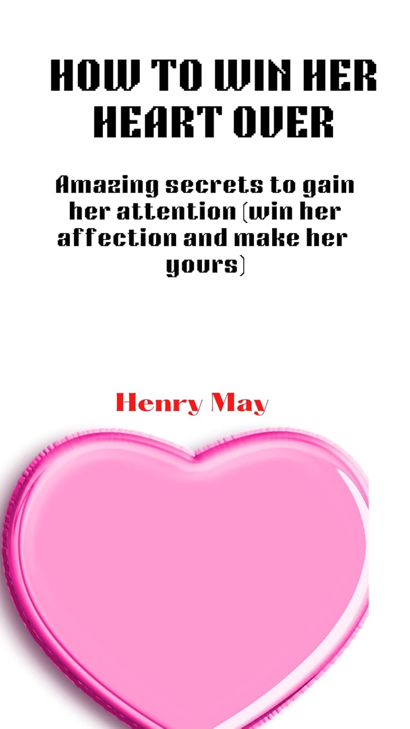 HOW TO WIN HER HEART OVER Amazing secrets to gain her attention (win her affection and make her HOW TO WIN HER HEART OVER Amazing secrets to gain her attention (win her affection and make her