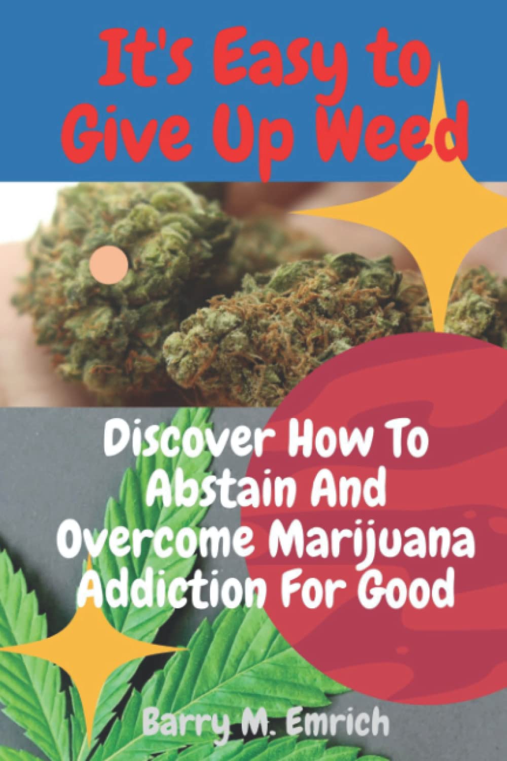 It's Easy to Give Up Weed: Discover How To Abstain And Overcome Marijuana Addiction For Good