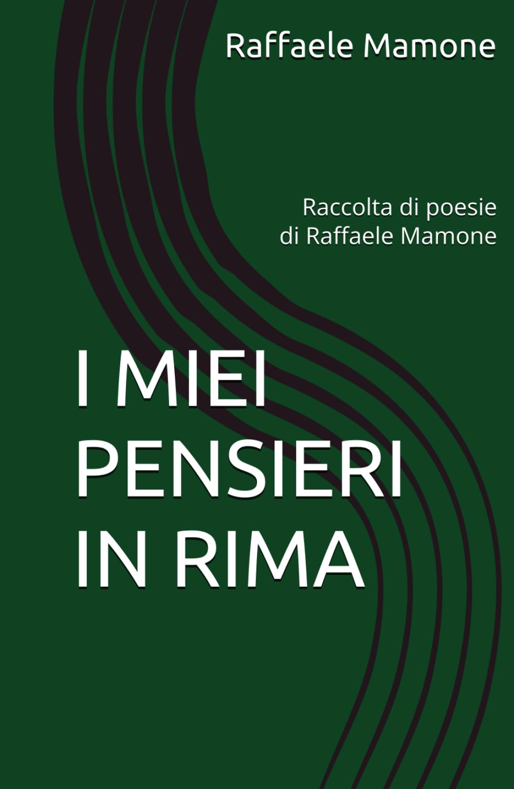 I MIEI PENSIERI IN RIMA: Raccolta di poesie di Raffaele Mamone