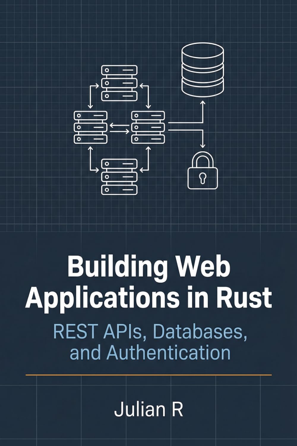 Building Web Applications in Rust: REST APIs, Databases, and Authentication (Rust Development for Real-World Applications)
