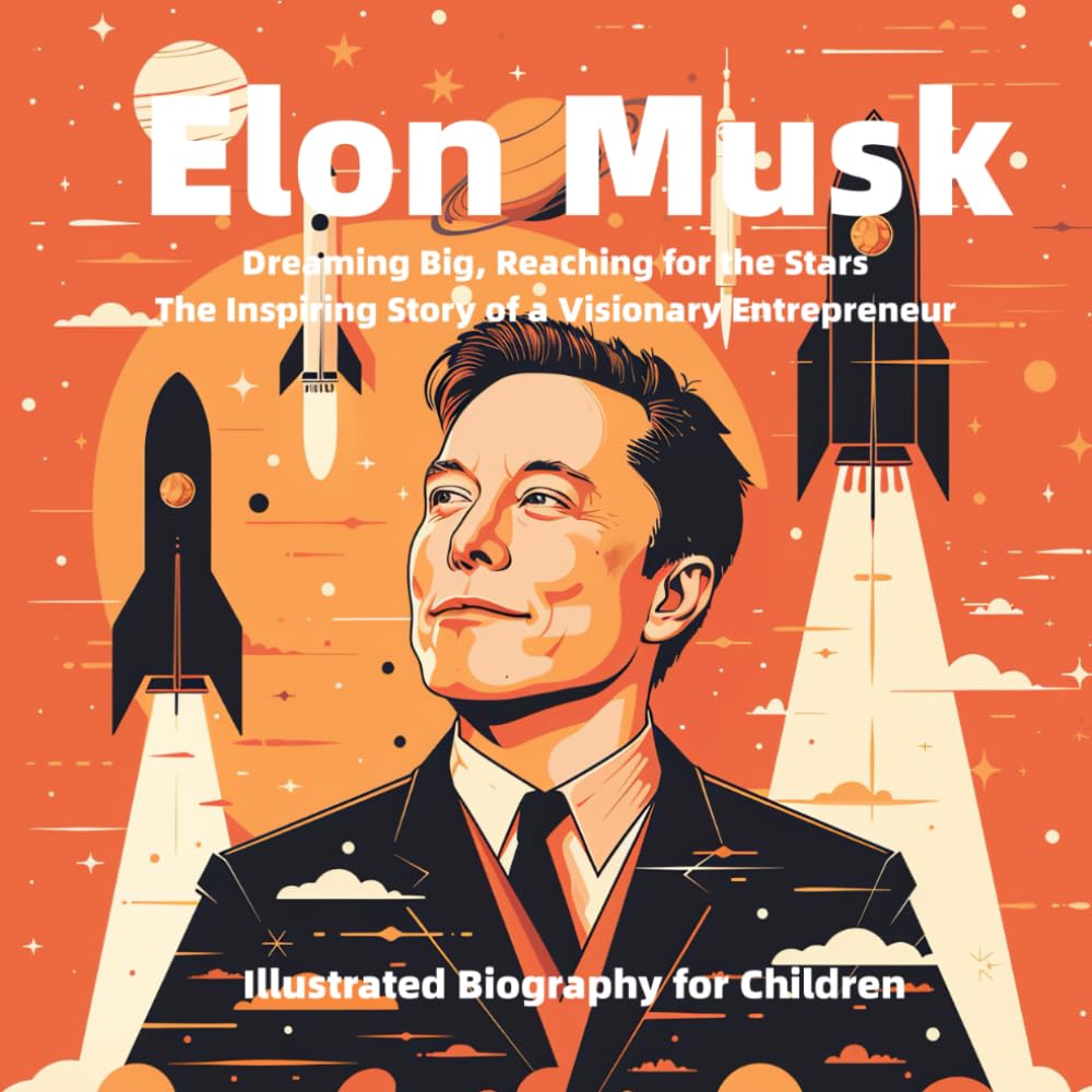 Illustrated Biography for Children: Elon Musk: Dreaming Big, Reaching for the Stars: The Inspiring Story of a Visionary Entrepreneur (Illustrated Biographies for Children)
