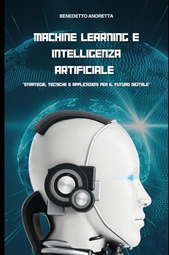 Machine Learning e Intelligenza artificiale: Strategie, tecniche e applicazioni per il futuro digitale