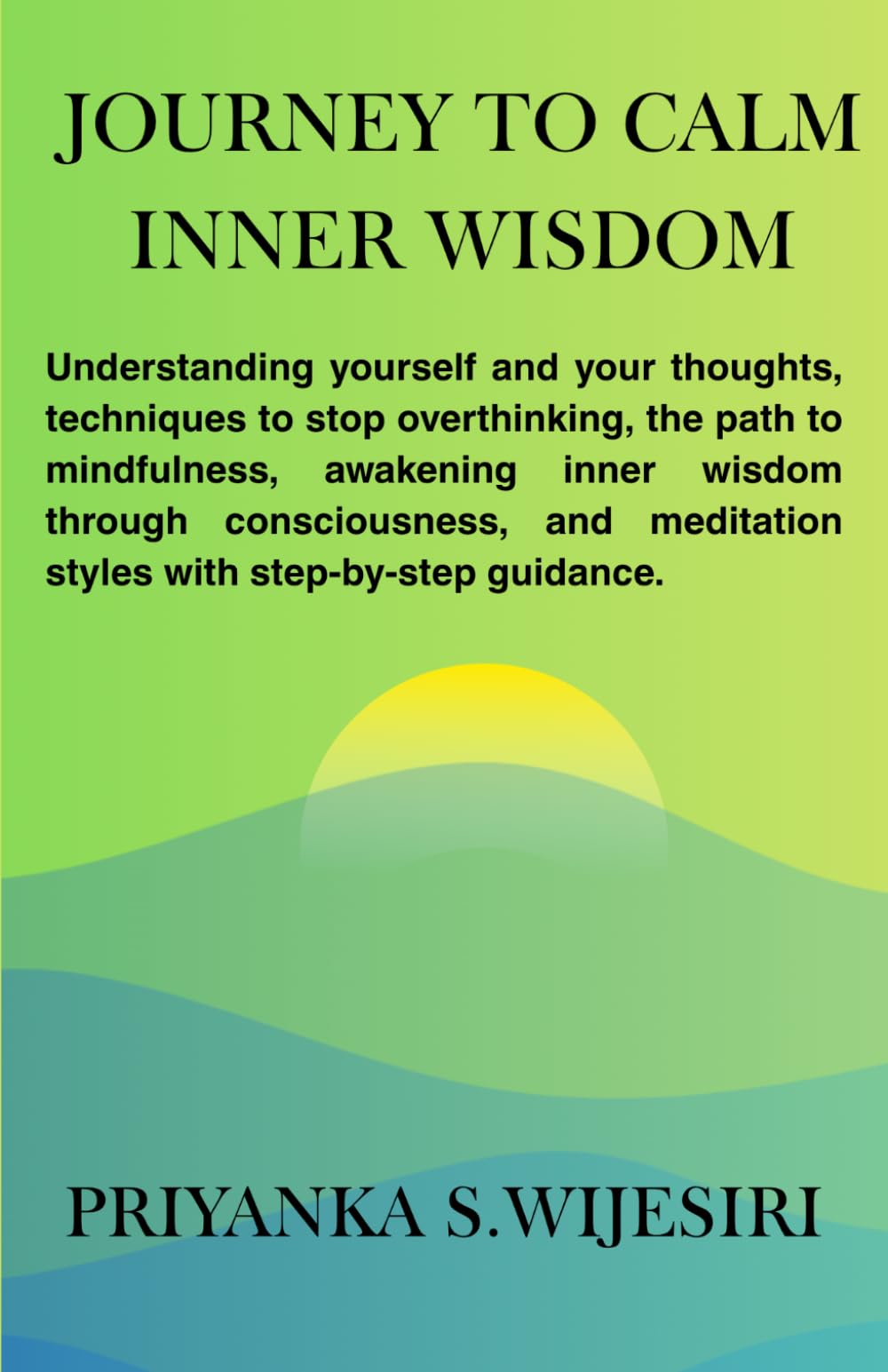 Journey to Calm Inner Wisdom: Understanding yourself and your thoughts, techniques to stop overthinking, the path to mindfulness, awakening inner wisdom through consciousness, and meditation styles wi