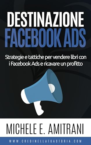 Destinazione Facebook Ads: Strategie e tattiche per vendere libri con i Facebook Ads e ricavare un profitto