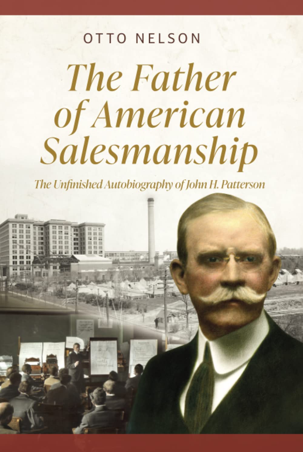 The Father of American Salesmanship: The Unfinished Autobiography of John H. Patterson