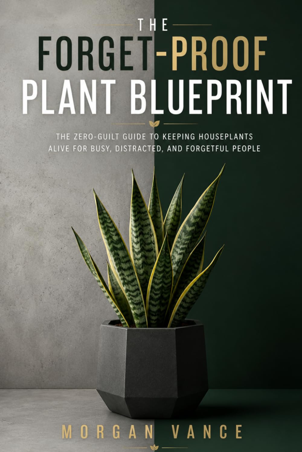 The Forget-Proof Plant Blueprint: The Zero-Guilt Guide to Keeping Houseplants Alive for Busy, Distracted, and Forgetful People