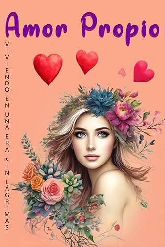 Amor Propio Viviendo en una Era sin Lágrimas: Libro De Amor Propio En Español - Cómo Vivir De Manera Constante y Sostenida En Un Estado De Amor Propio ... Patrones Emocionales. (Spanish Edition)
