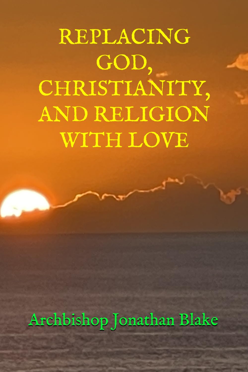 REPLACING GOD, CHRISTIANITY, AND RELIGION WITH LOVE (THE FIRST SAFE SPIRITUALITY SERIES)