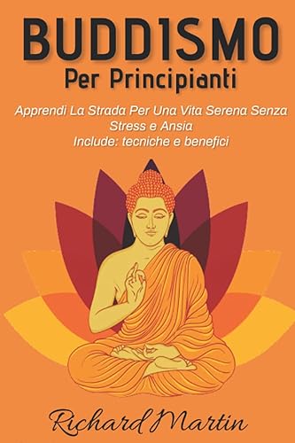 Buddismo Per Principianti 3.0; Apprendi La Strada Per Una Vita Serena Senza Stress e Ansia: Include: tecniche e benefici