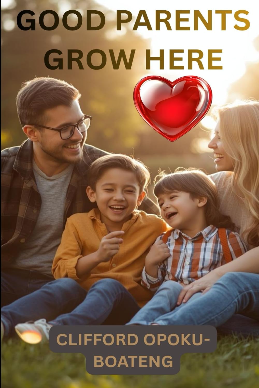 GOOD PARENTS GROW HERE: Daily Lessons on Love, Leadership and Raising Great Kids