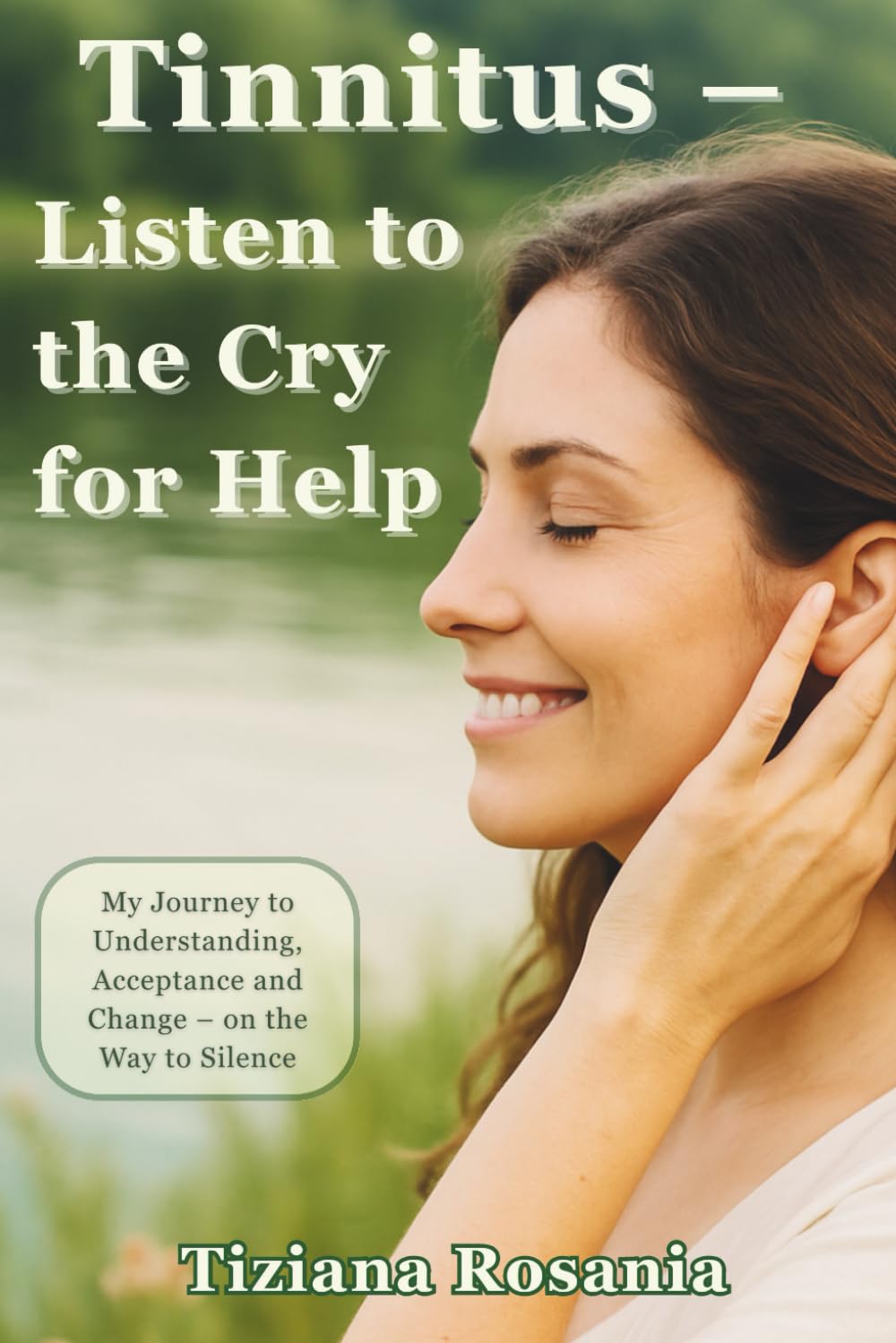 Tinnitus - Listen to the Cry for Help: My Journey to Understanding, Acceptance and Change – on the Way to Silence