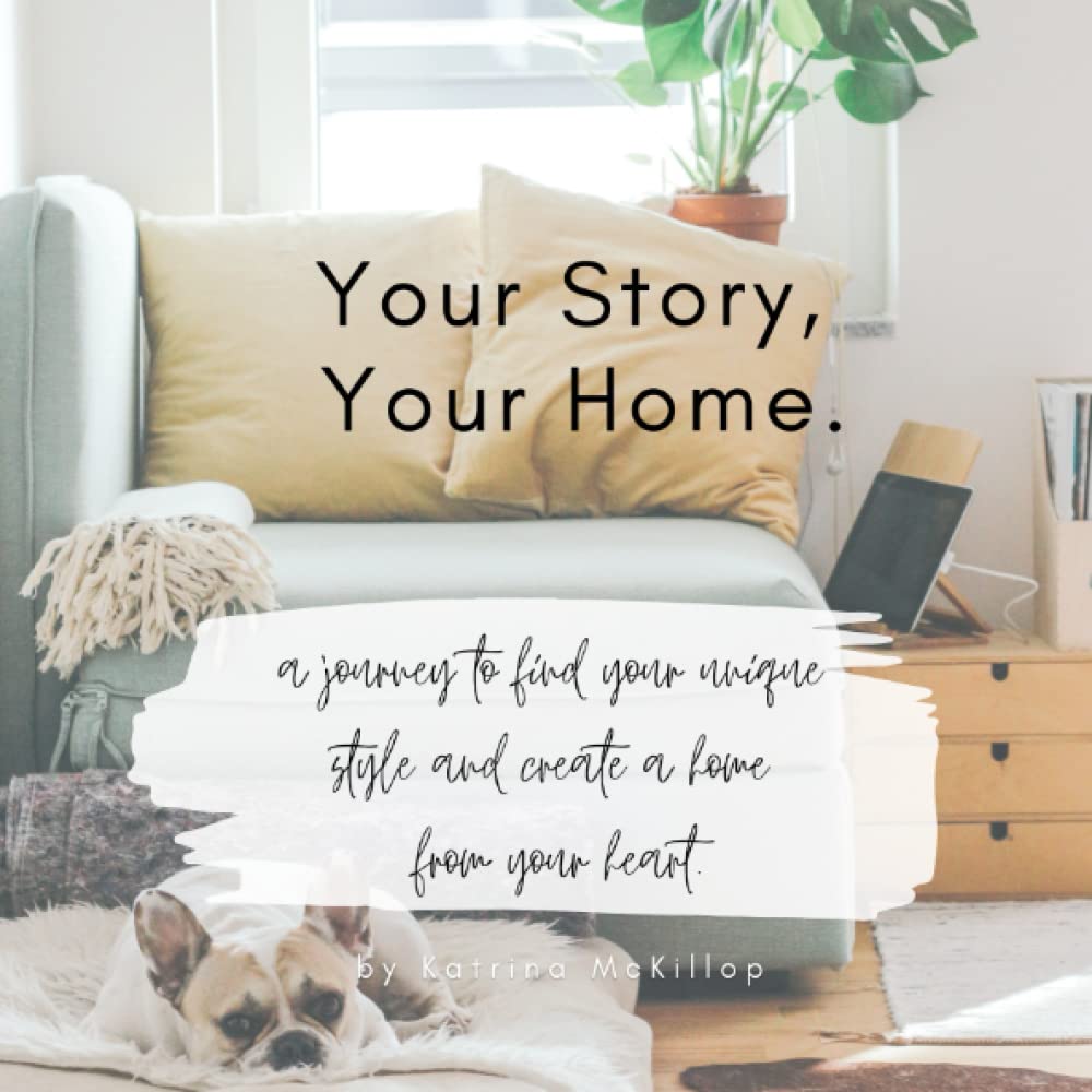 Your Story, Your Home.: A journey to find your unique style & create a home from your heart.