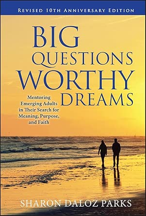 Big Questions, Worthy Dreams: Mentoring Emerging Adults in Their Search for Meaning, Purpose, and Faith, Revised 10th Anniversary Edition 2nd Edition book cover