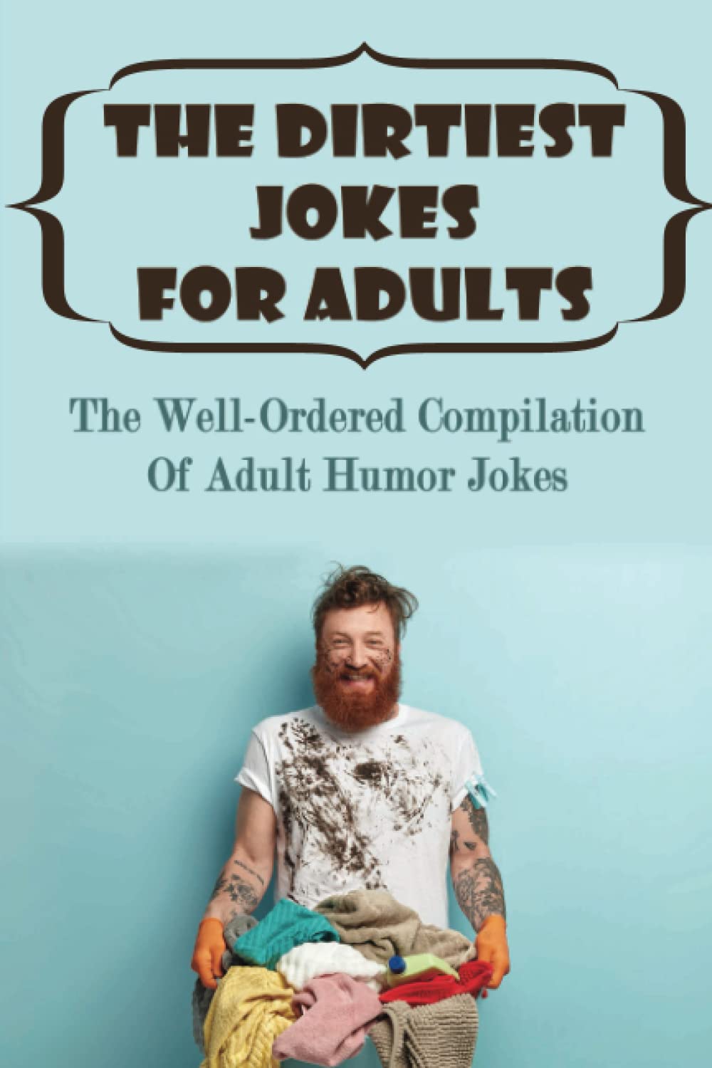 The Dirtiest Jokes For Adults: The Well-Ordered Compilation Of Adult Humor Jokes