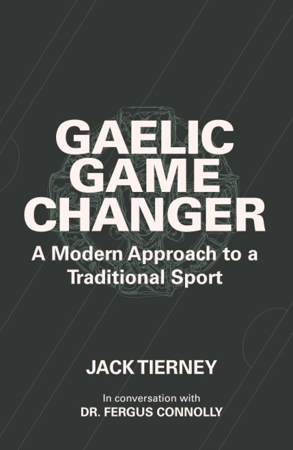 Gaelic Game Changer A Modern Approach to a Traditional Sport Amazon