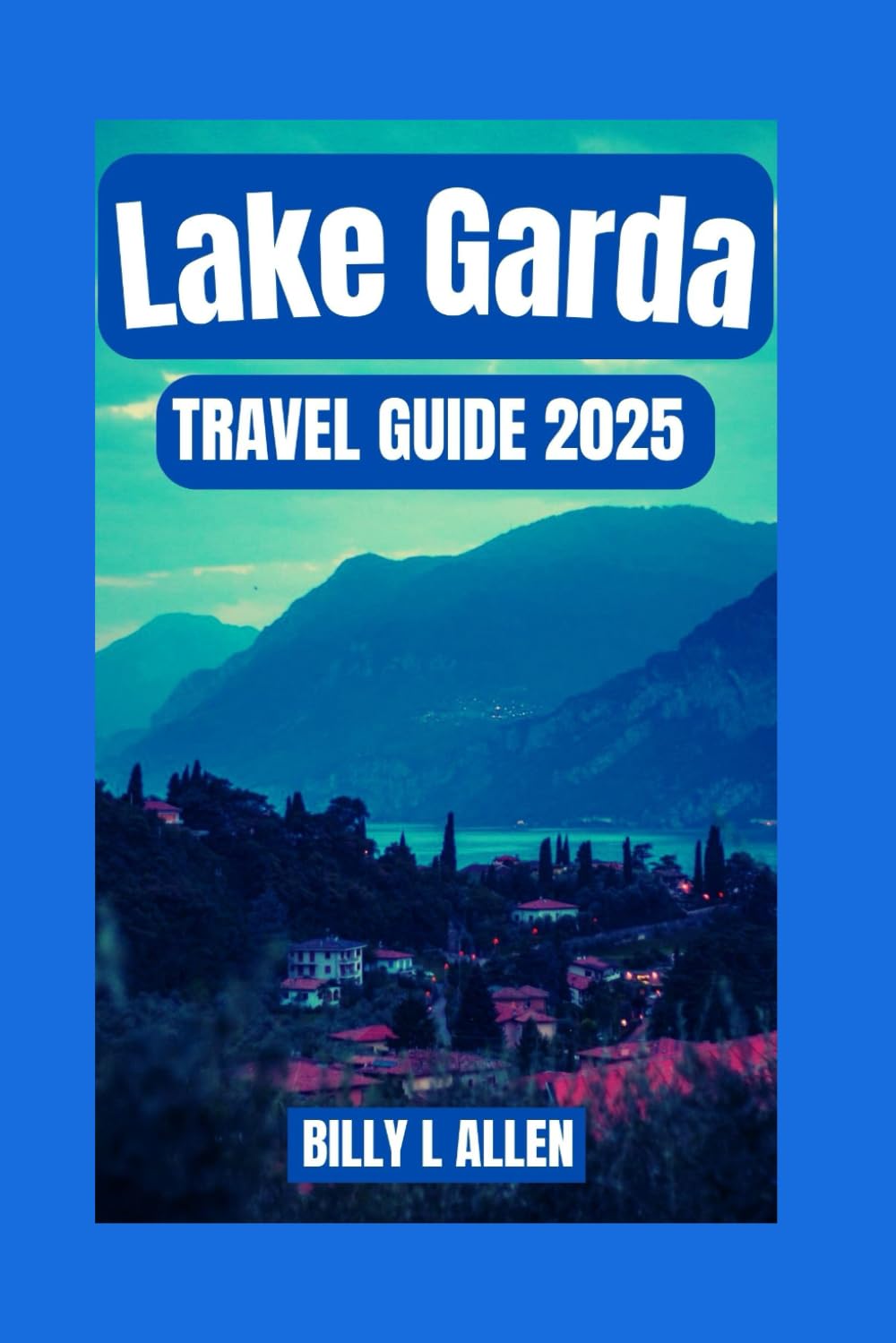 Lake Garda Travel Guide 2025: Your Ultimate Companion for Exploring Italy's Largest Lake, Unveiling the Culture, Nature, and History (Adventure Travel Guide)