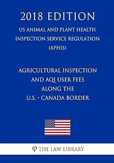 Agricultural Inspection and AQI User Fees Along the U.S. - Canada Border (US Animal and Plant Health Inspection Service Regulation) (APHIS) (2018 Edition)