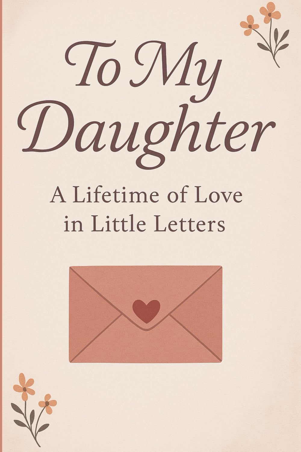 TO MY DAUGHTER: A Lifetime of Love in Little Letters perfect gift for birthday or remembrance for your daughter graduation gift