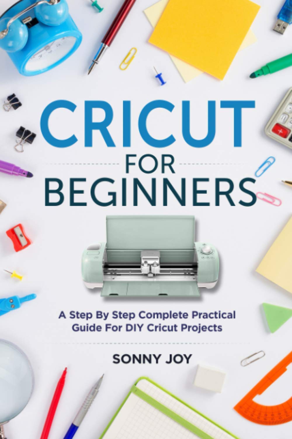 Cricut for Beginners: A Step by Step Complete Practical Guide for DIY Cricut Projects