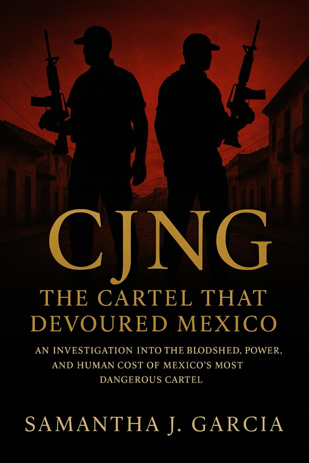 CJNG: The Cartel That Devoured Mexico: An Investigation Into the Bloodshed, Power, and Human Cost of Mexico’s Most Dangerous Cartel