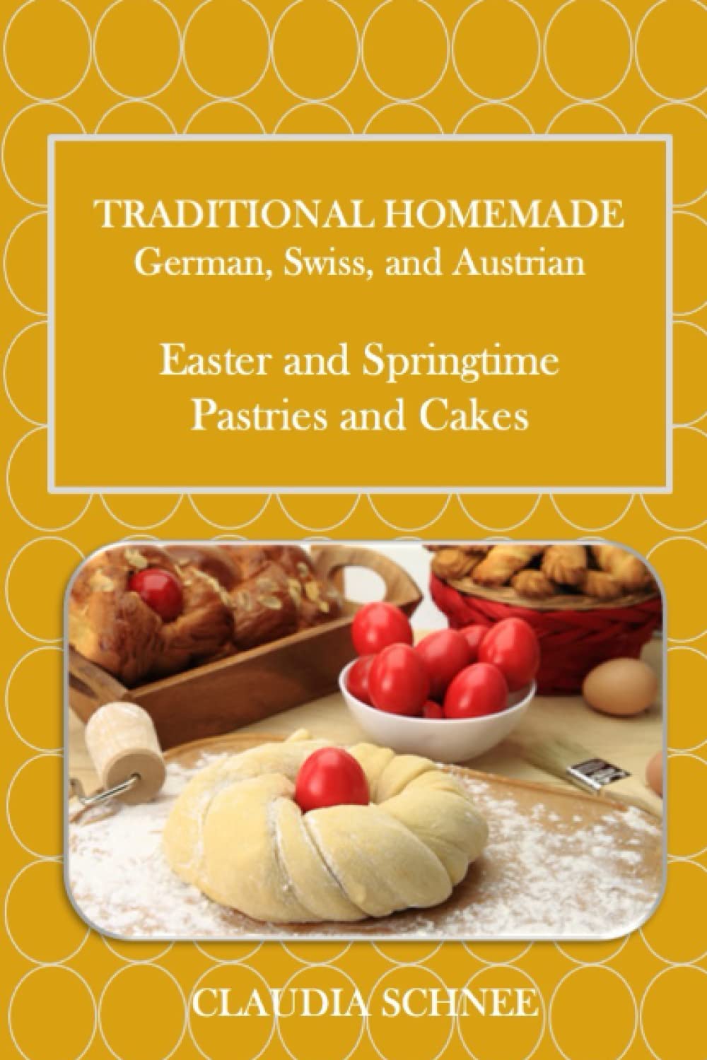 Traditional Homemade German, Swiss and Austrian Easter and Springtime Pastries and Cakes: 20 favorite recipes for Easter and Spring
