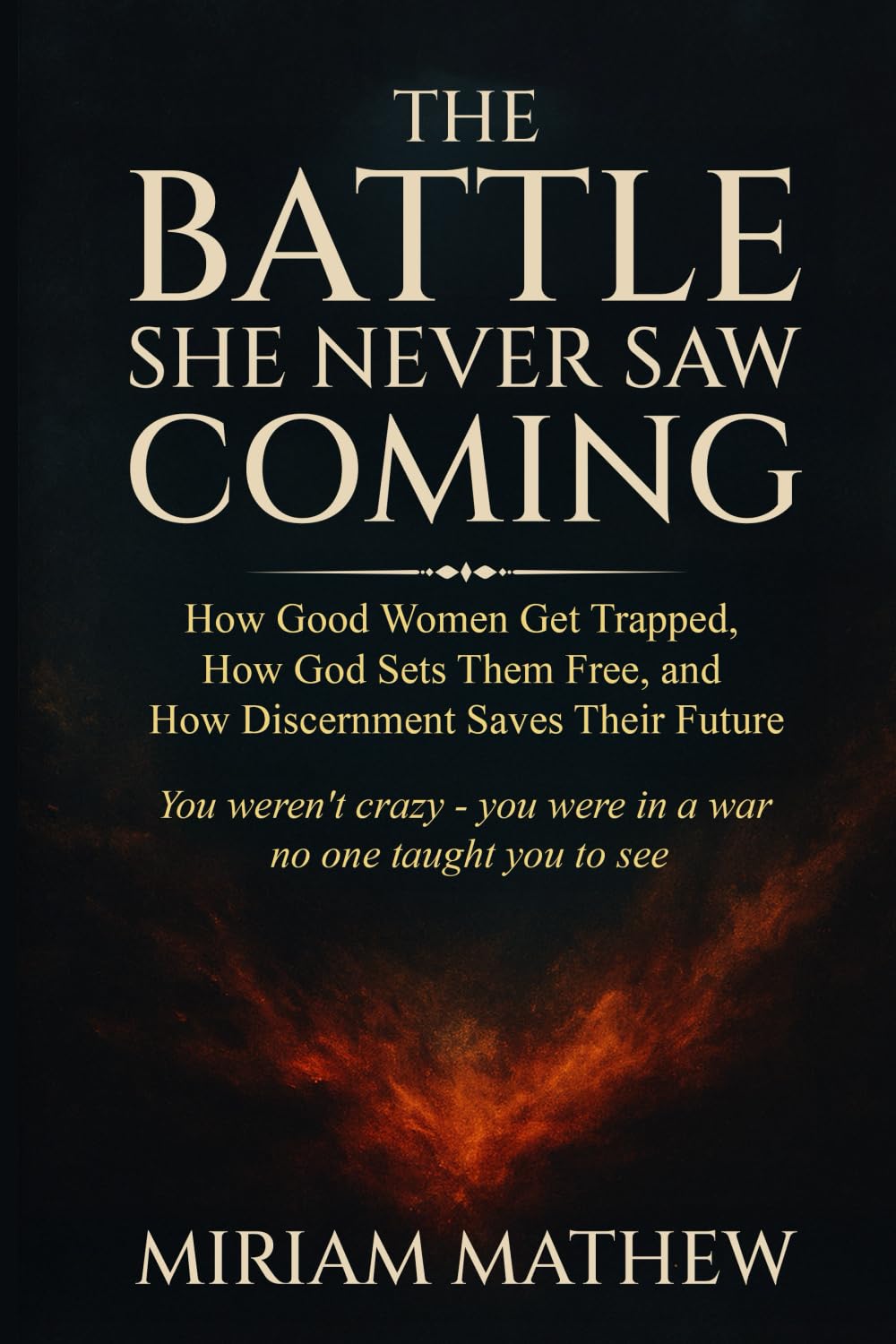 THE BATTLE SHE NEVER SAW COMING: How Good Women Get Trapped, How God Sets Them Free, and How Discernment Saves Their Future
