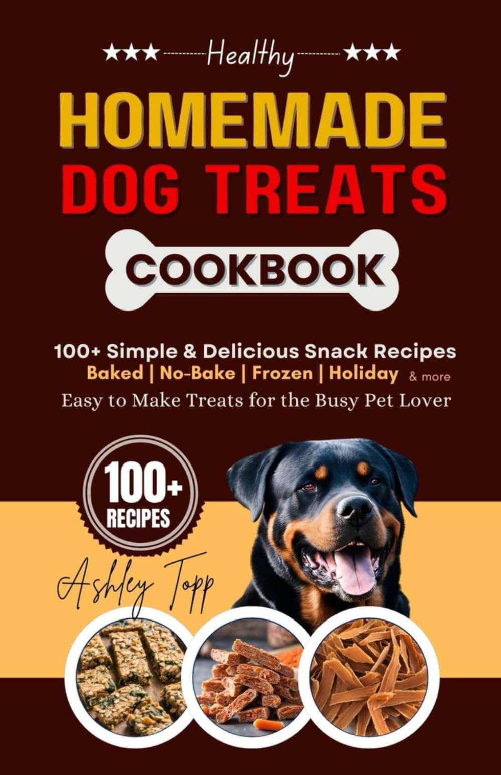 Healthy Homemade Dog Treats Cookbook: 100+ Simple & Delicious Snack Recipes. Baked, No-Bake, Frozen, Fun and Seasonal Treat Easy to Make for the Busy Pet Lover