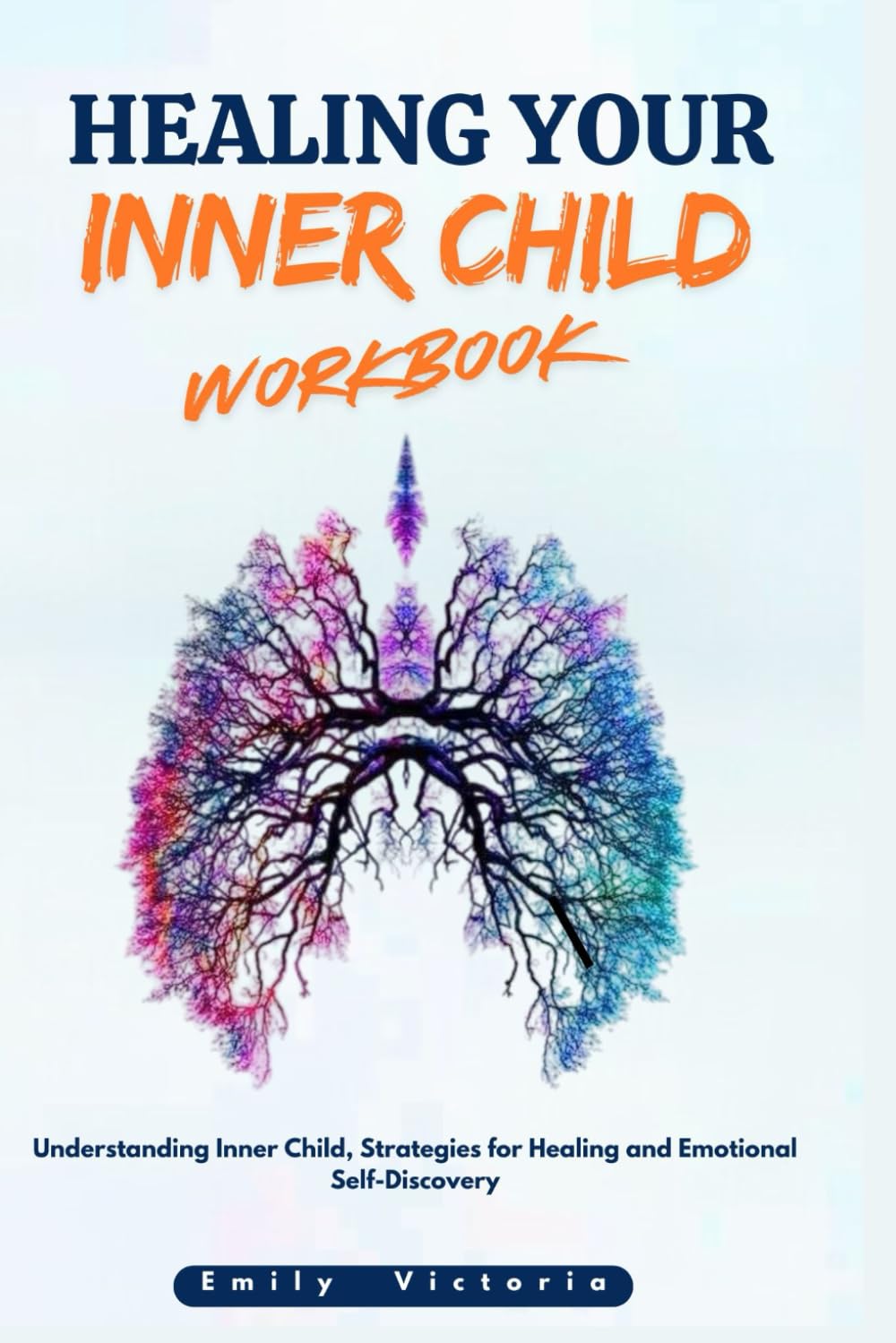 Healing Your Inner Child Workbook: Understanding Inner Child, Strategies for Healing and Emotional Self-Discovery