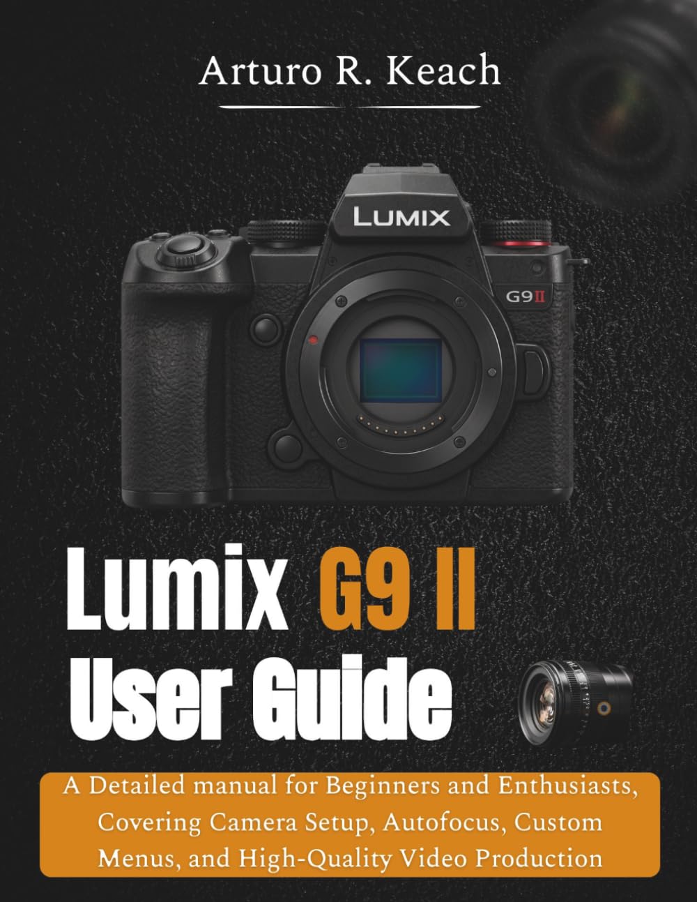 Lumix G9 II User guide: A Detailed manual for Beginners and Enthusiasts, Covering Camera Setup, Autofocus, Custom Menus, and High-Quality Video Production