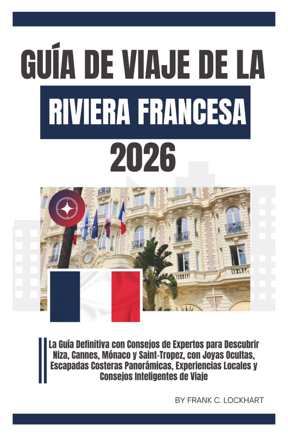 GUÍA DE VIAJE DE LA RIVIERA FRANCESA 2026: La Guía Definitiva con Consejos de Expertos para Descubrir Niza, Cannes, Mónaco y Saint-Tropez, con Joyas Ocultas, & Escapades. Costeras Panorámicas.