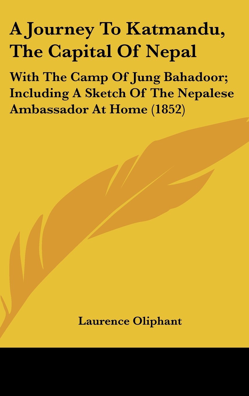 A Journey to Katmandu, the Capital of Nepal: With the Camp of Jung Bahadoor; Including a Sketch of the Nepalese Ambassador at Home: With The Camp Of ... Of The Nepalese Ambassador At Home (1852)