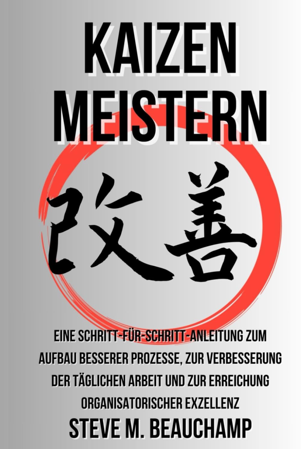 Kaizen Meistern: Eine Schritt-für-Schritt-Anleitung zum Aufbau besserer Prozesse, zur Verbesserung der täglichen Arbeit und zur Erreichung organisatorischer Exzellenz (Meisterschafts-Reihe)