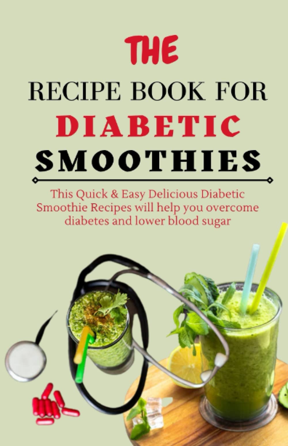 THE RECIPE BOOK FOR DIABETIC SMOOTHIES: This Quick & Easy Delicious Diabetic Smoothie Recipes will help you overcome diabetes and lower blood sugar