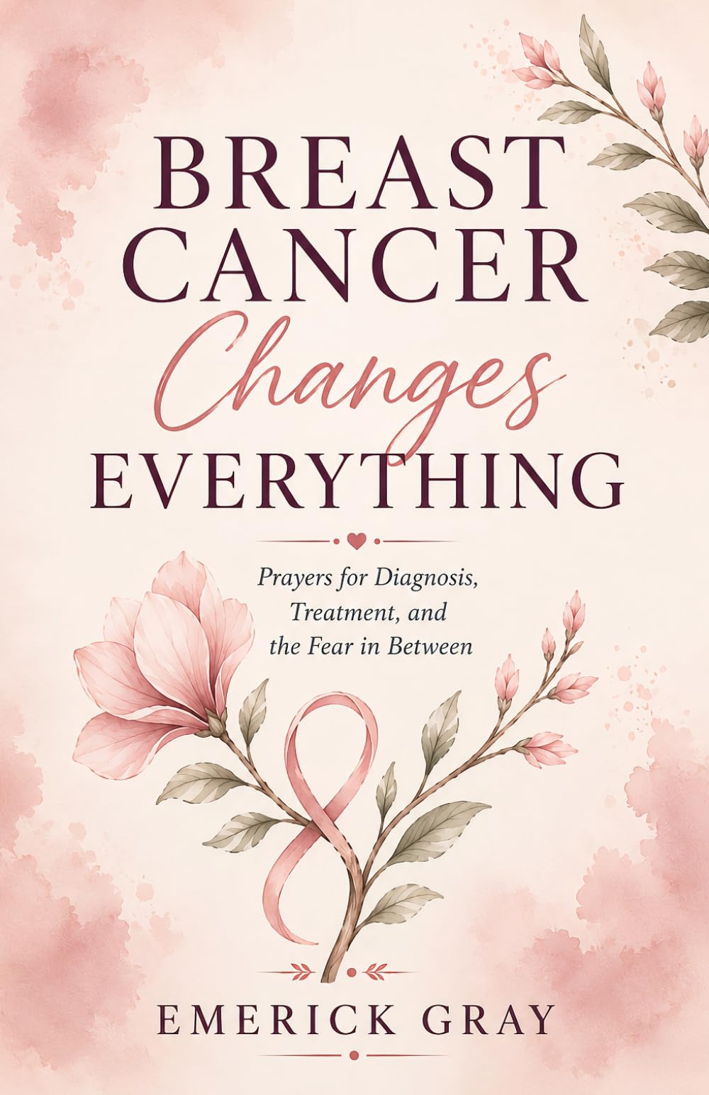 Breast Cancer Changes Everything: Prayers for Diagnosis, Treatment, and the Fear in Between