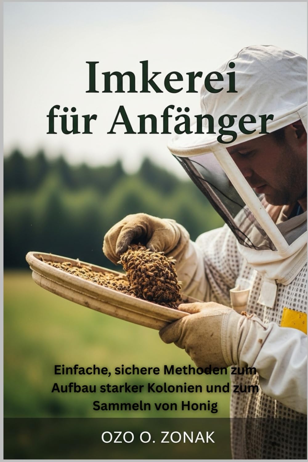 Imkerei für Anfänger: Einfache, sichere Methoden zum Aufbau starker Kolonien und zum Sammeln von Honig