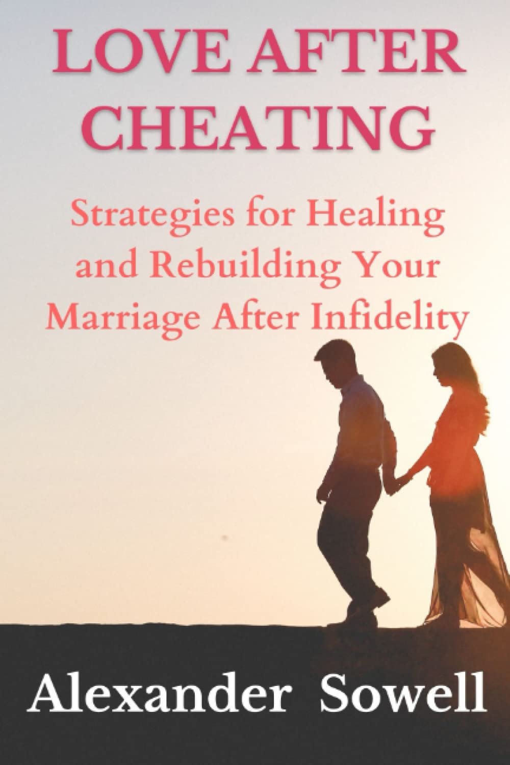 LOVE AFTER CHEATING: Strategies for Healing and Rebuilding Your Marriage After Infidelity