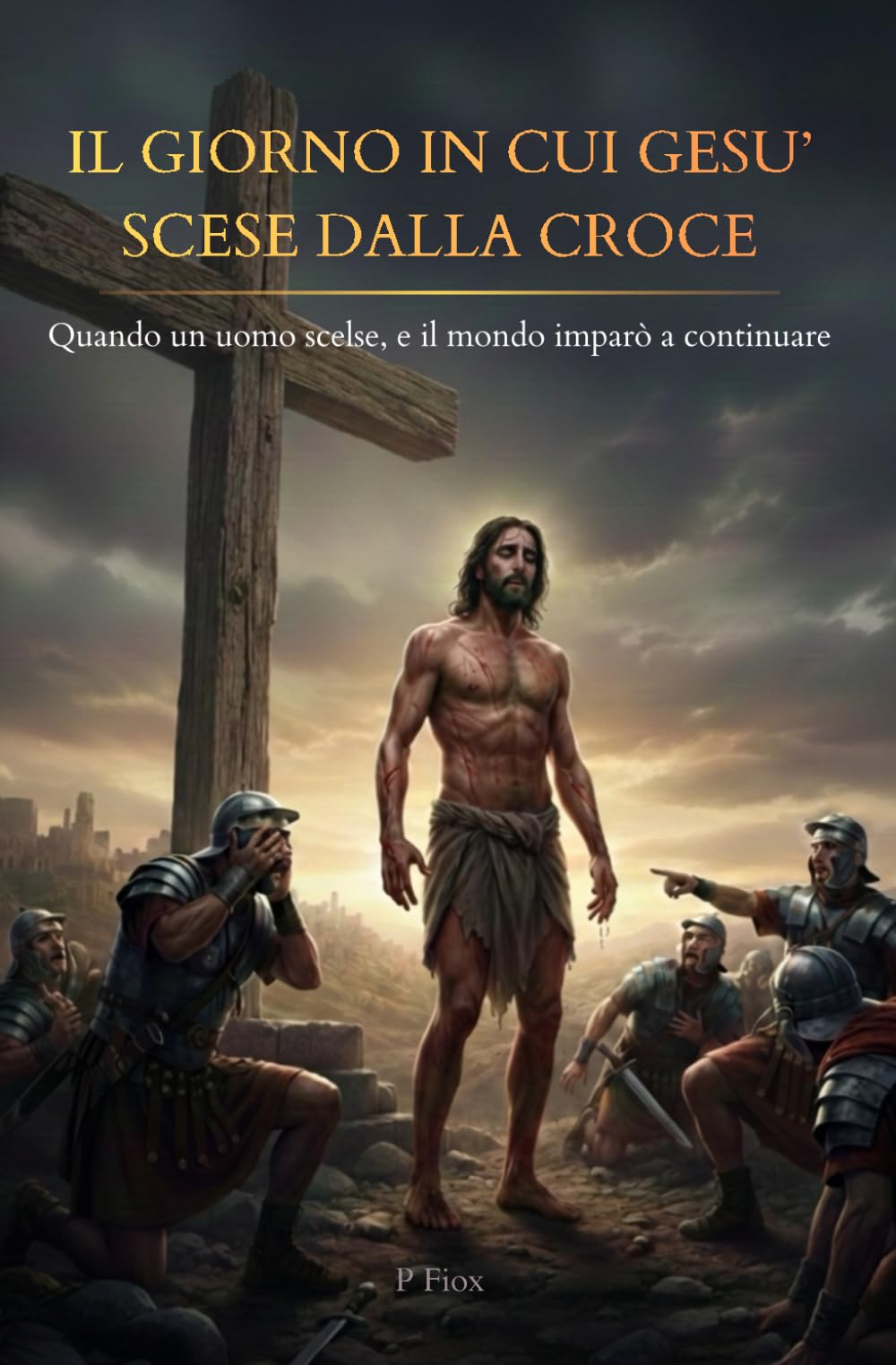 IL GIORNO IN CUI GESU' SCESE DALLA CROCE: Quando un uomo scelse, e il mondo imparò a continuare