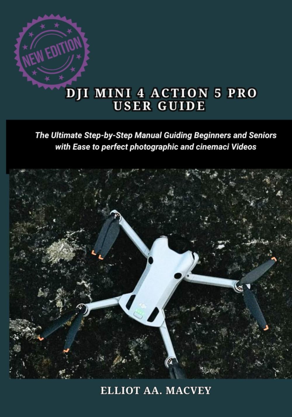 DJI MINI 4 PRO USER GUIDE: The Ultimate Step-by-Step Manual Guiding Beginners and Seniors with Ease to Perfect photographic and Cinematic Videos