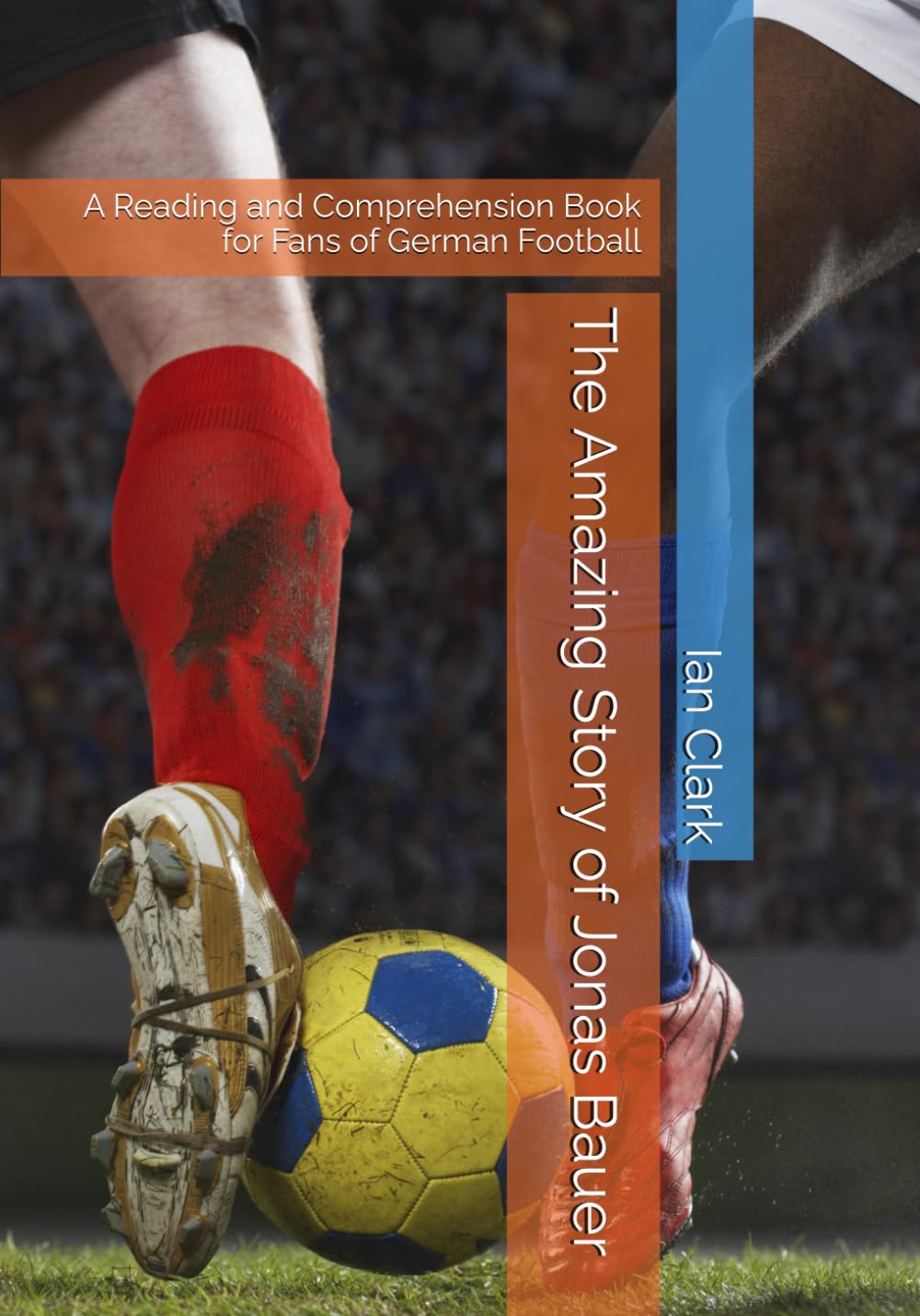 The Amazing Story of Jonas Bauer: A Reading and Comprehension Book for Fans of German Football (Structured Football Vocabulary)