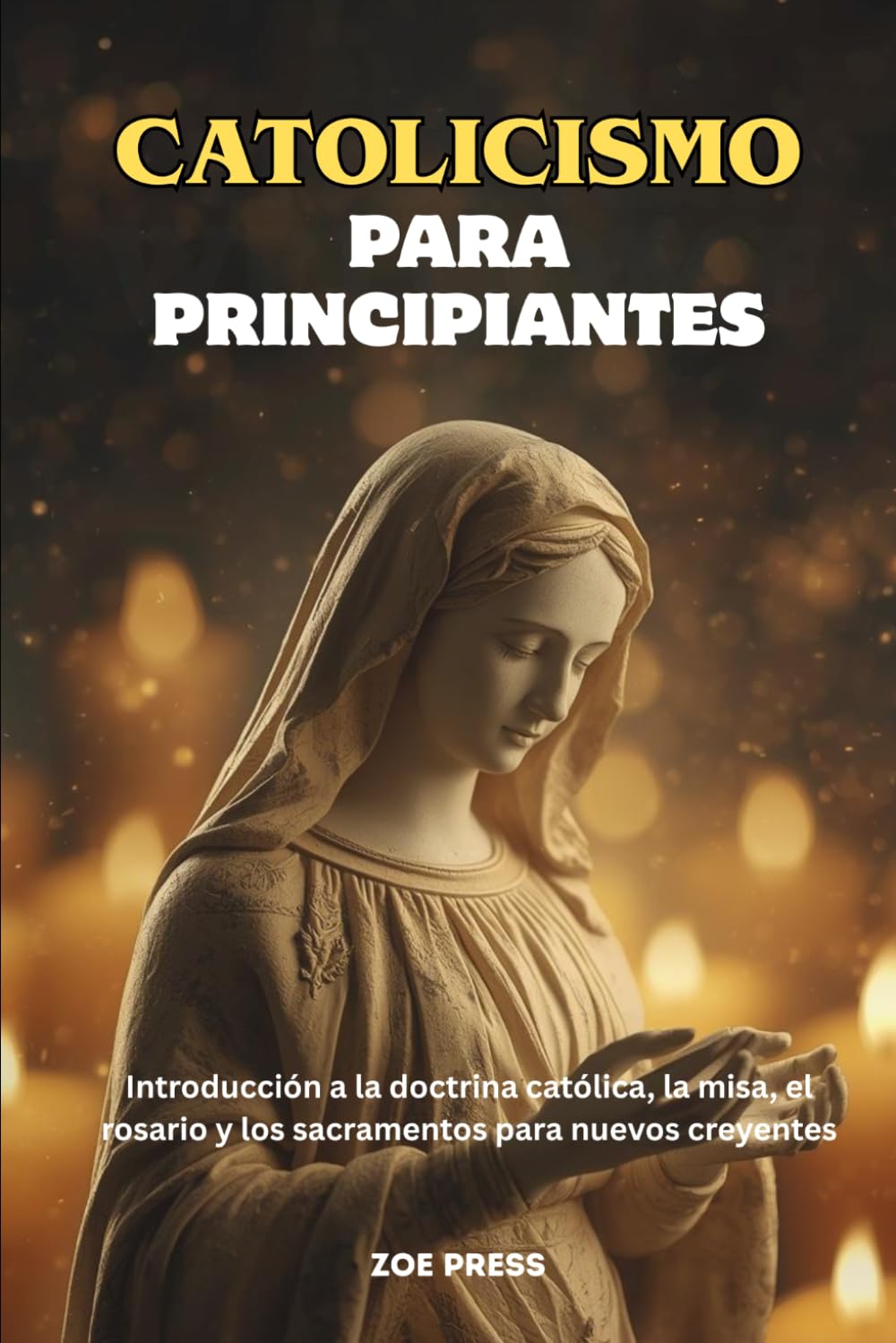 CATOLICISMO PARA PRINCIPIANTES: Introducción a la doctrina católica, la misa, el rosario y los sacramentos para nuevos creyentes