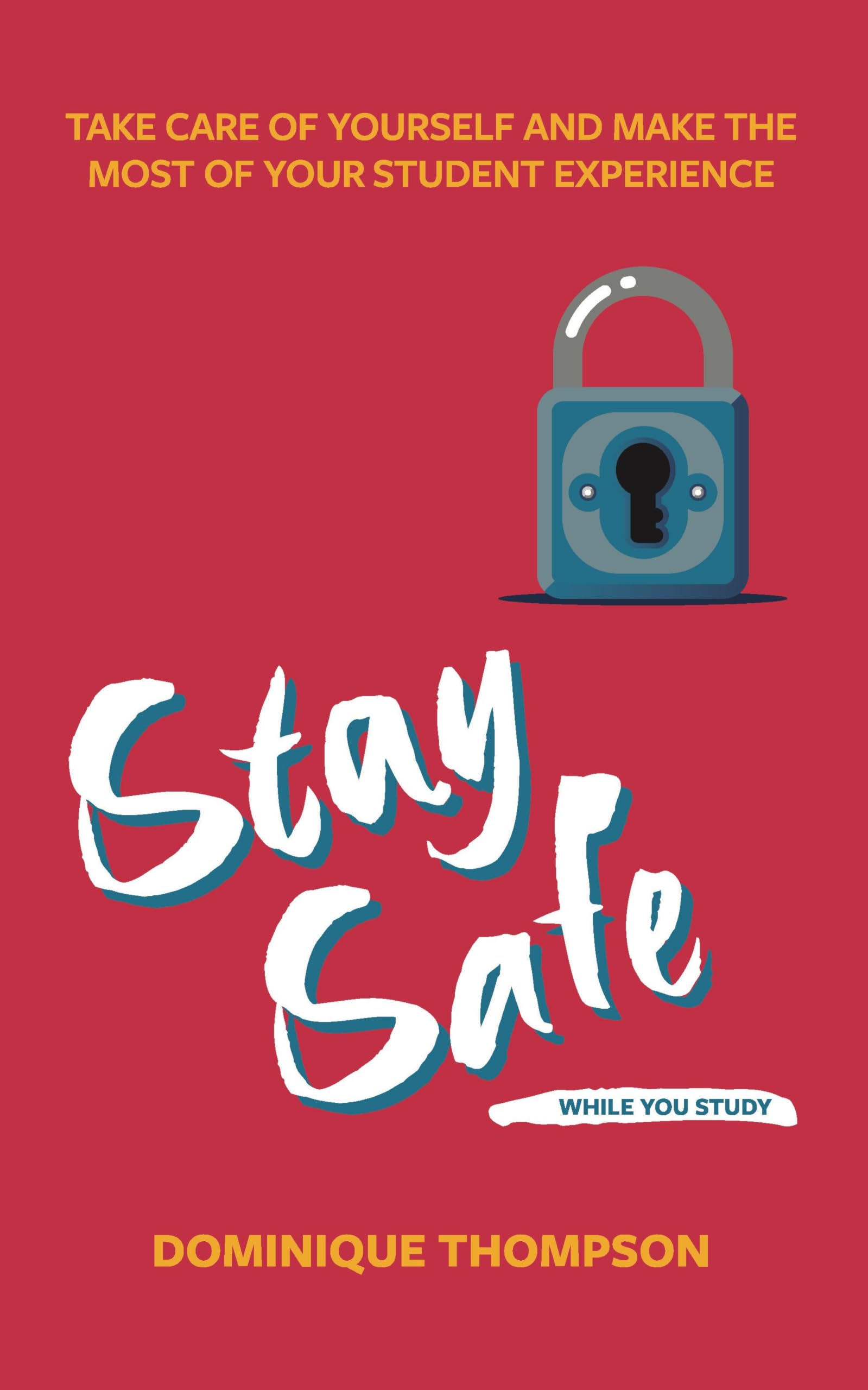 Stay Safe While You Study: Take Care of Yourself and Make the Most of Your Student Experience (Student Wellbeing Series)