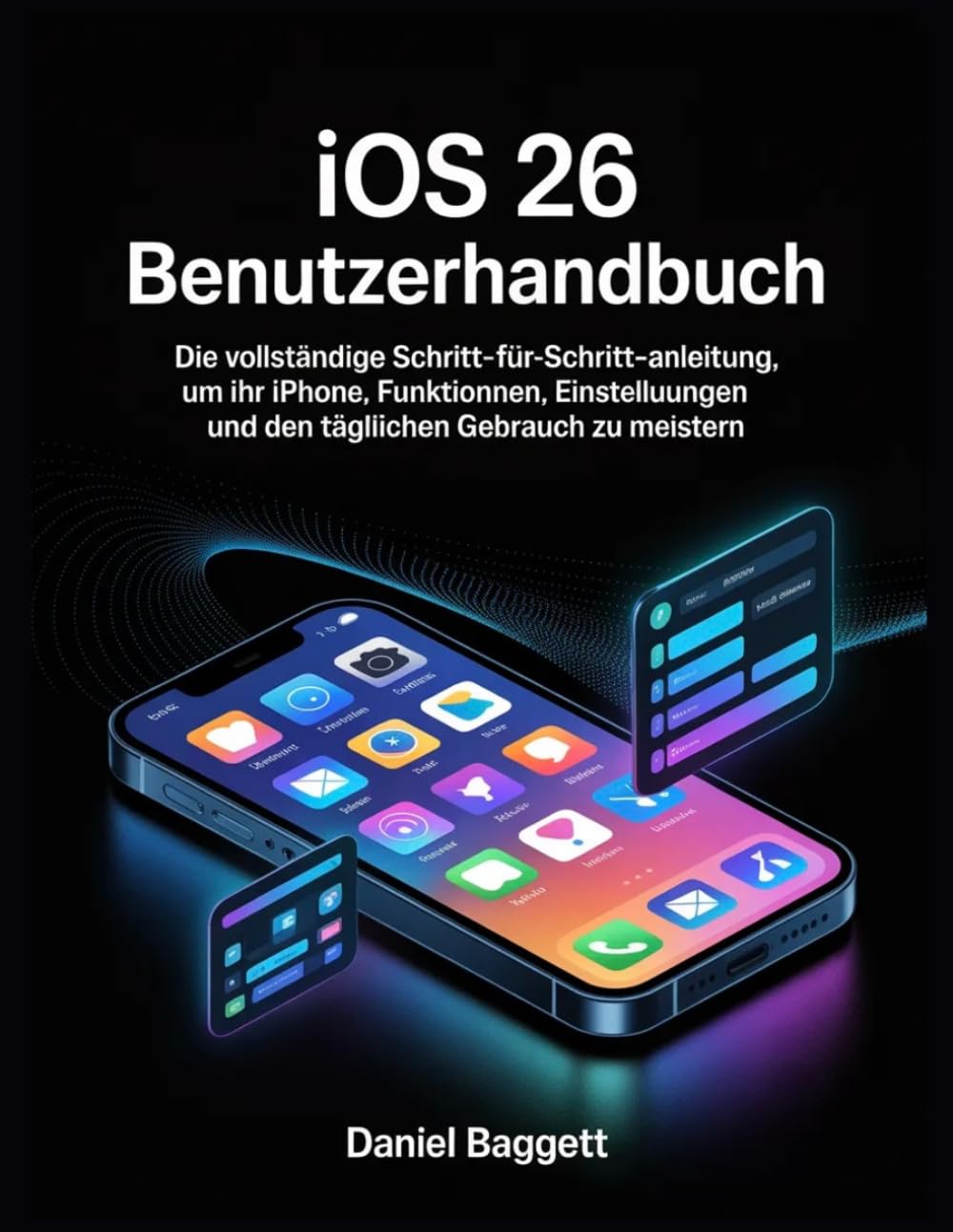 IOS 26 BENUTZERHANDBUCH: Die vollständige Schritt-für-Schritt-Anleitung, um Ihr iPhone, Funktionen, Einstellungen und den täglichen Gebrauch zu meistern