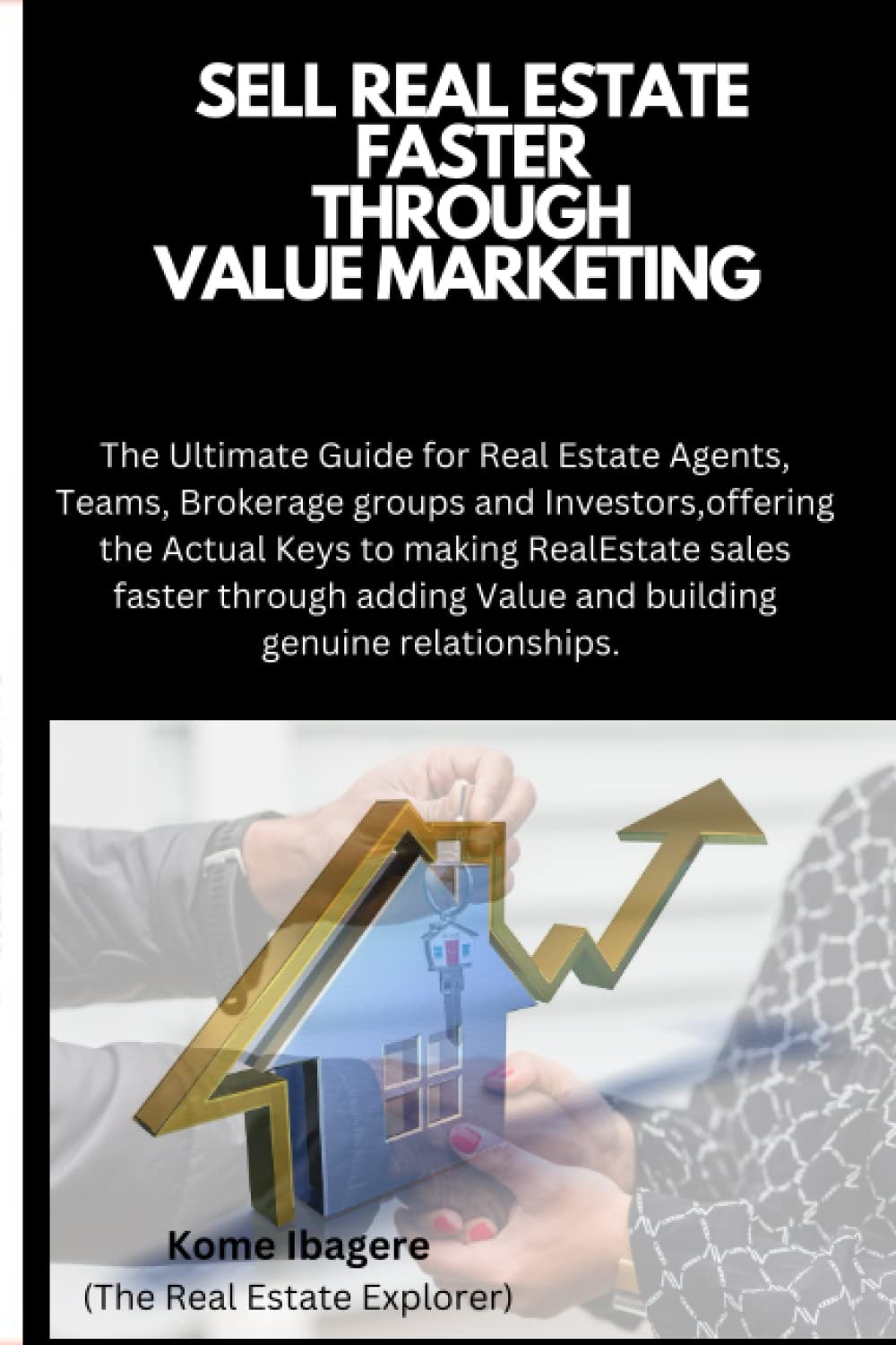 Sell Real Estate Faster Through Value Marketing.: The Ultimate Guide for Real Estate Agents, Teams, Brokerage groups and Investors, offering the Actual Keys to making Real Estate sales faster.