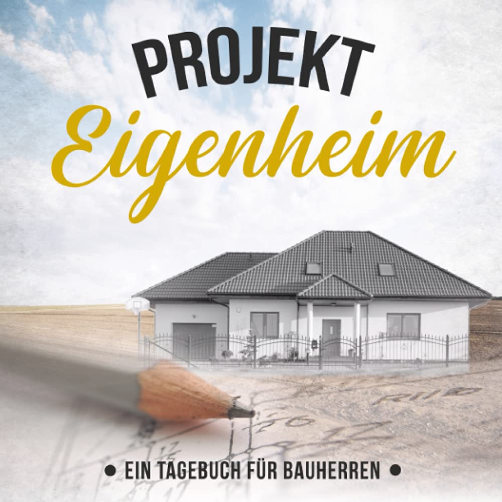 Projekt Eigenheim - Ein Tagebuch für Bauherren: Kreatives Ausfüllalbum für zukünftige Hausbesitzer