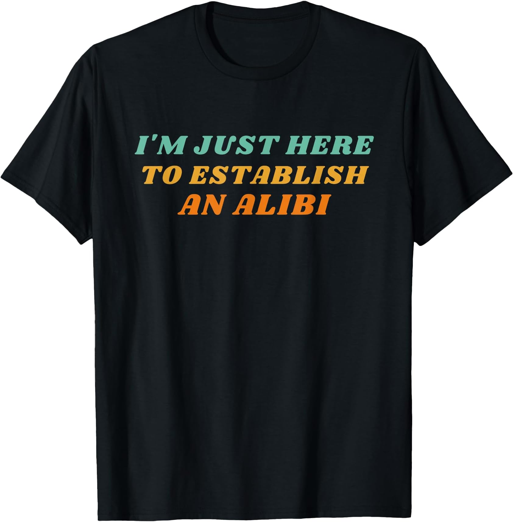 I'm Just Here To Establish My Alibi Funny Sayings Message T-Shirt