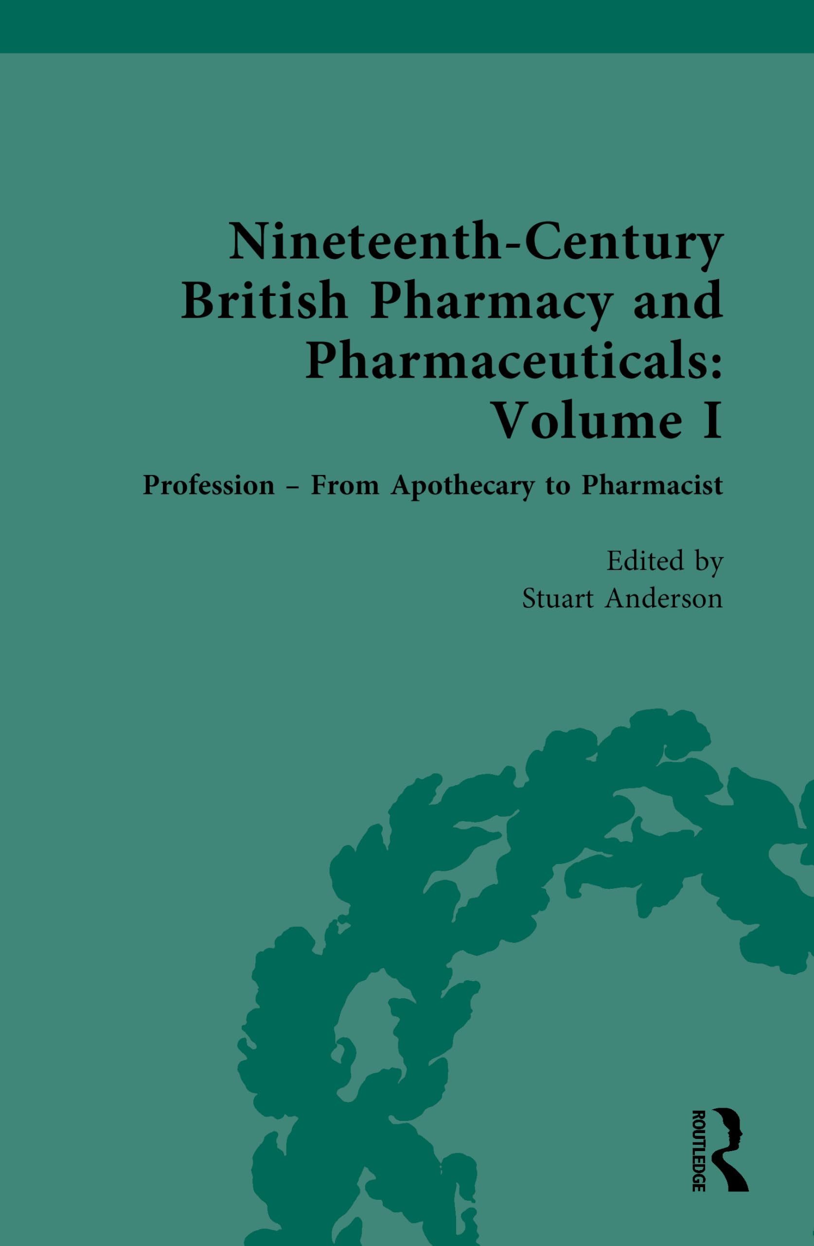 Nineteenth-Century British Pharmacy and Pharmaceuticals: Volume I: Profession – From Apothecary to Pharmacist (Nineteenth-Century Science, Technology and Medicine: Sources and Documents)