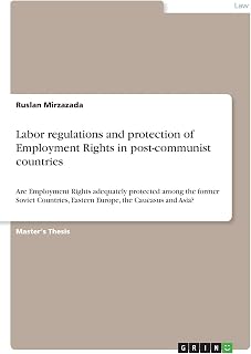 Labor regulations and protection of Employment Rights in post-communist countries: Are Employment Rights adequately protected among the former Soviet Countries, Eastern Europe, the Caucasus and Asia?
